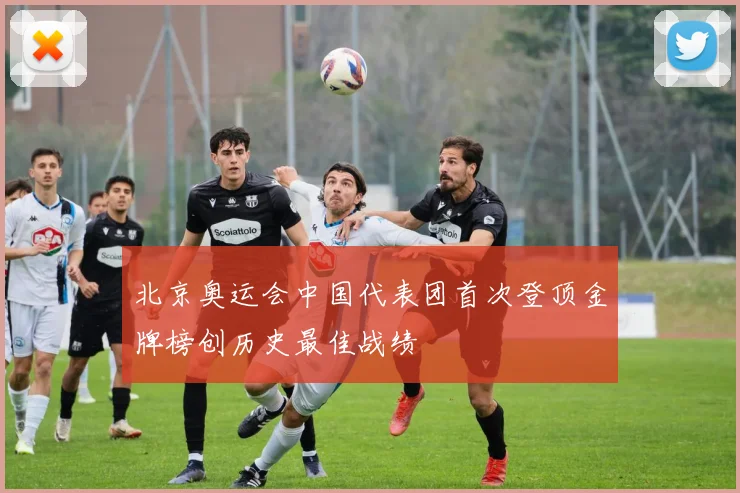 北京奥运会中国代表团首次登顶金牌榜创历史最佳战绩