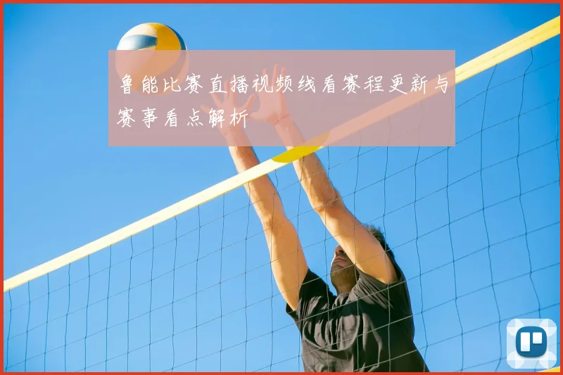 鲁能比赛直播视频线看赛程更新与赛事看点解析