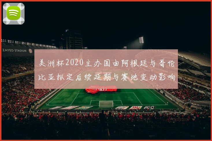 美洲杯2020主办国由阿根廷与哥伦比亚拟定后续延期与赛地变动影响