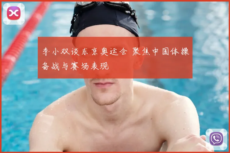 李小双谈东京奥运会 聚焦中国体操备战与赛场表现