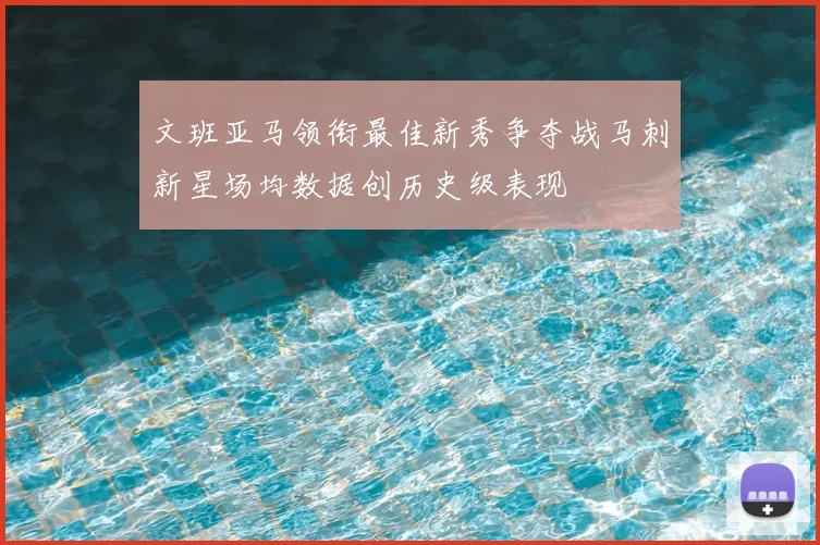 文班亚马领衔最佳新秀争夺战马刺新星场均数据创历史级表现