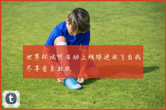 世界杯试听活动上线球迷放飞自我尽享音乐狂欢