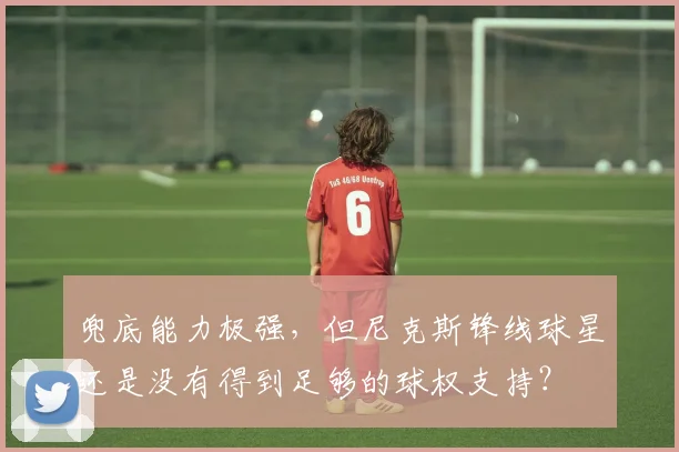 兜底能力极强，但尼克斯锋线球星还是没有得到足够的球权支持？
