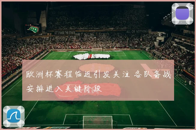 欧洲杯赛程临近引发关注 各队备战安排进入关键阶段