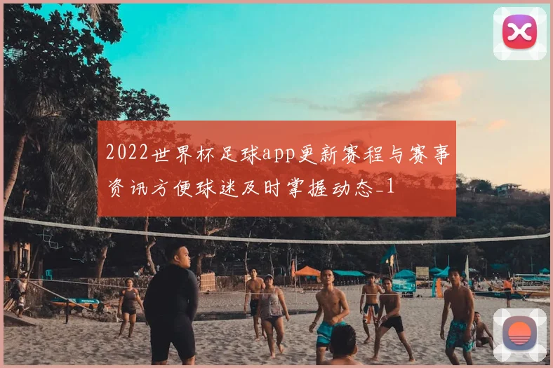 2022世界杯足球app更新赛程与赛事资讯方便球迷及时掌握动态_1