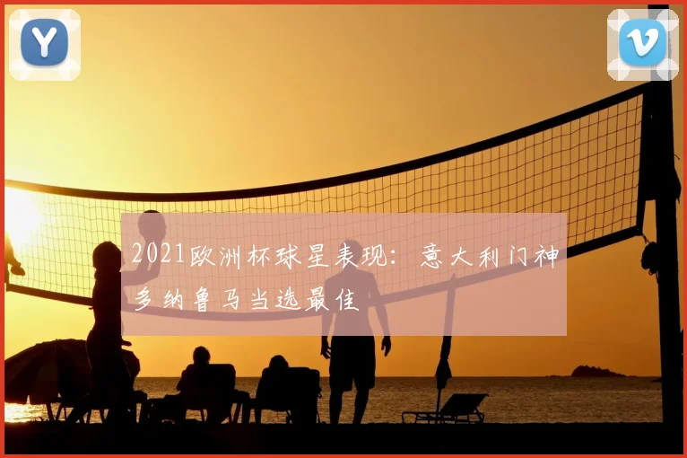 2021欧洲杯球星表现:意大利门神多纳鲁马当选最佳