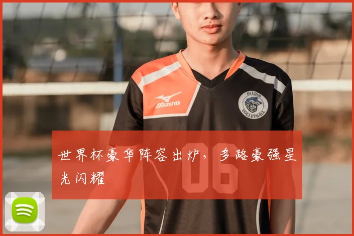 世界杯豪华阵容出炉，多路豪强星光闪耀