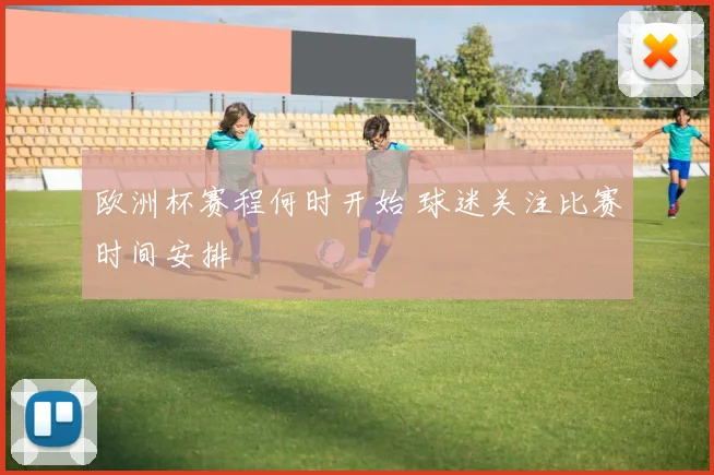 欧洲杯赛程何时开始 球迷关注比赛时间安排