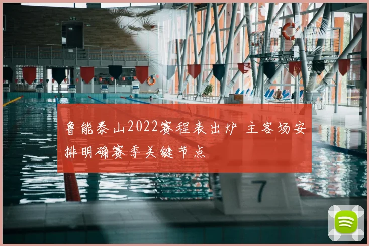 鲁能泰山2022赛程表出炉 主客场安排明确赛季关键节点