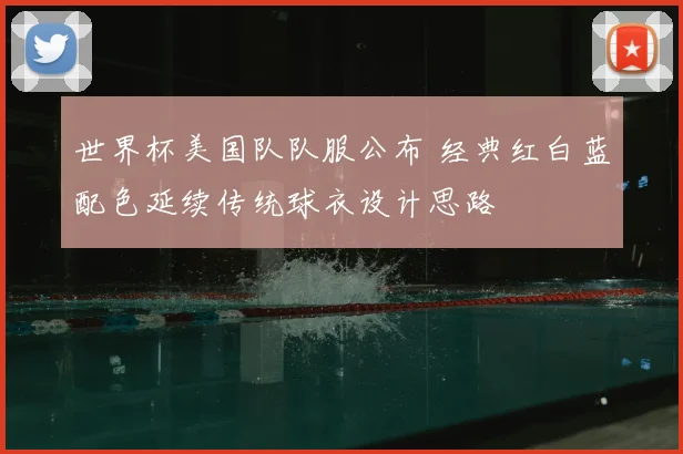 世界杯美国队队服公布 经典红白蓝配色延续传统球衣设计思路