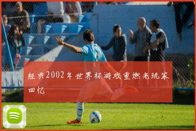 经典2002年世界杯游戏重燃老玩家回忆