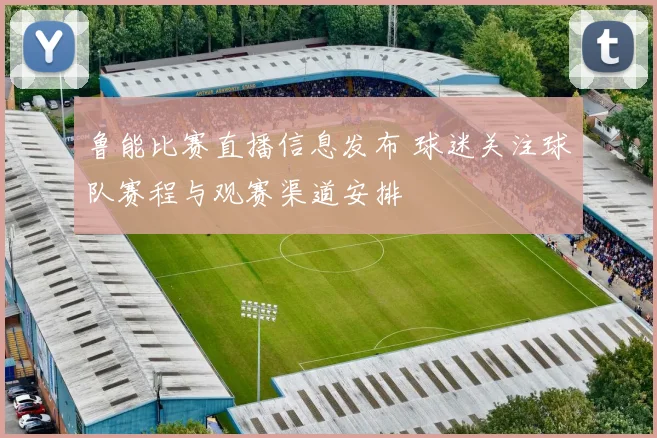 鲁能比赛直播信息发布 球迷关注球队赛程与观赛渠道安排