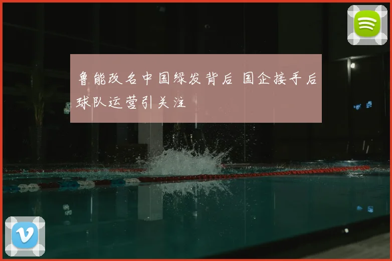 鲁能改名中国绿发背后 国企接手后球队运营引关注