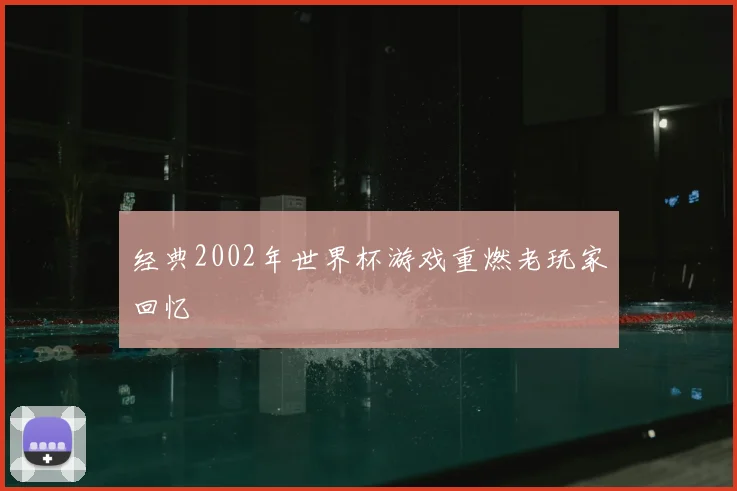 经典2002年世界杯游戏重燃老玩家回忆