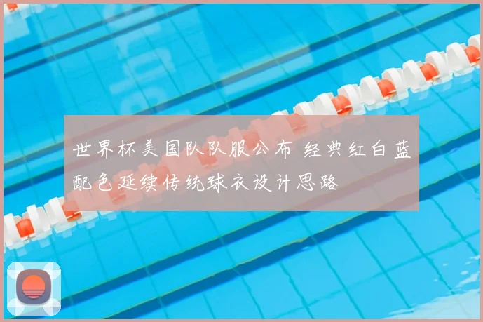 世界杯美国队队服公布 经典红白蓝配色延续传统球衣设计思路